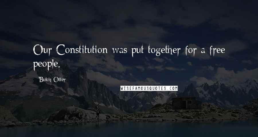 Butch Otter quotes: Our Constitution was put together for a free people.