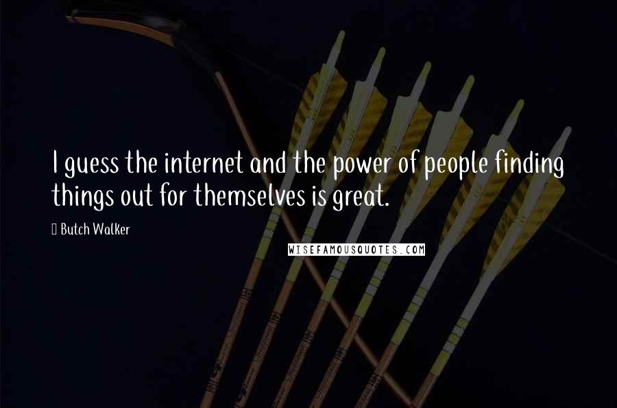 Butch Walker quotes: I guess the internet and the power of people finding things out for themselves is great.