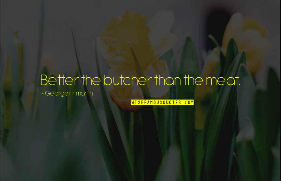 Butcher Meat Quotes By George R R Martin: Better the butcher than the meat.