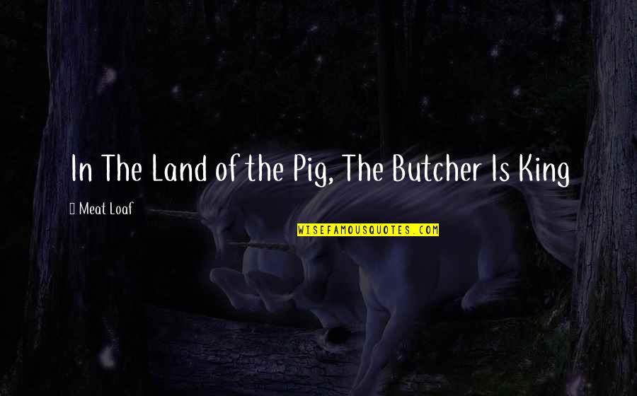 Butcher Meat Quotes By Meat Loaf: In The Land of the Pig, The Butcher