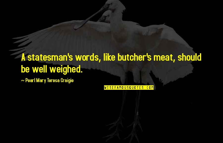 Butcher Meat Quotes By Pearl Mary Teresa Craigie: A statesman's words, like butcher's meat, should be