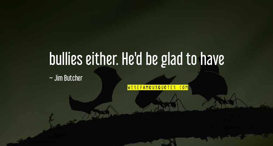 Butcher'd Quotes By Jim Butcher: bullies either. He'd be glad to have