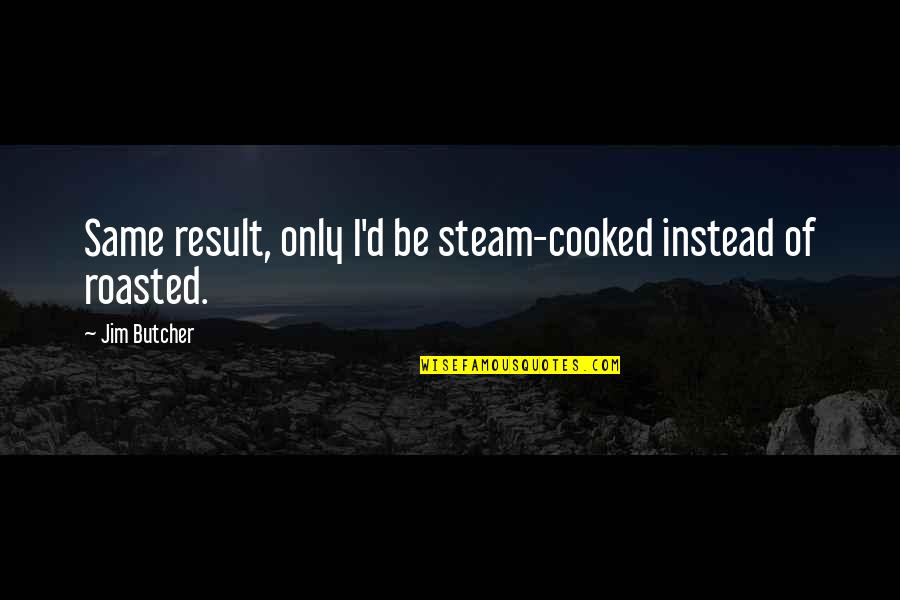 Butcher'd Quotes By Jim Butcher: Same result, only I'd be steam-cooked instead of