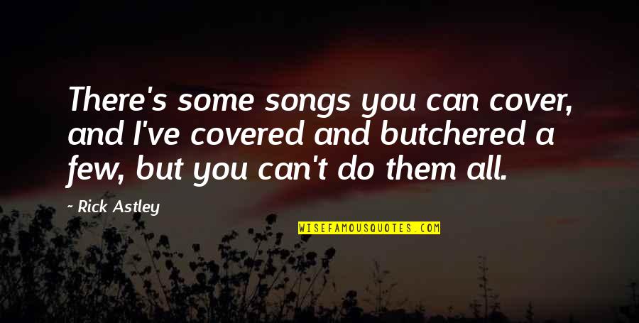 Butchered Cow Quotes By Rick Astley: There's some songs you can cover, and I've Butchered Cow Quotes By Rick Astley: There's some songs you can cover, and I've
