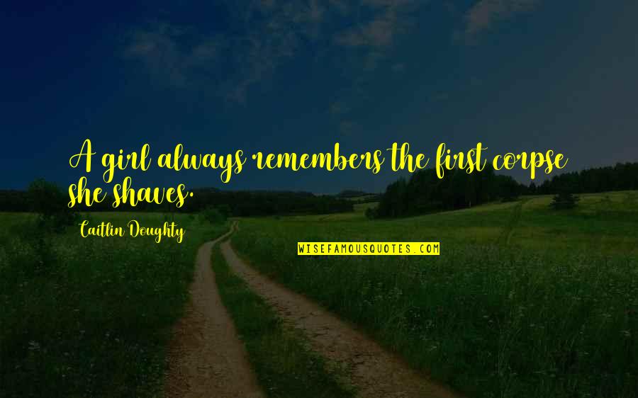 Butcheries In Boksburg Quotes By Caitlin Doughty: A girl always remembers the first corpse she