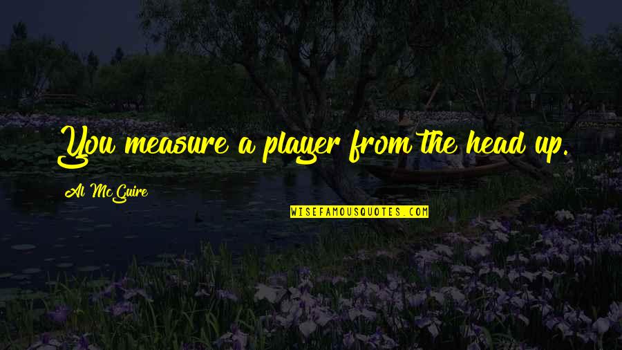 Butcher's Crossing Quotes By Al McGuire: You measure a player from the head up. Butcher's Crossing Quotes By Al McGuire: You measure a player from the head up.