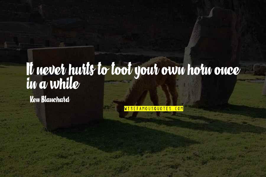 Butchery Courses Quotes By Ken Blanchard: It never hurts to toot your own horn