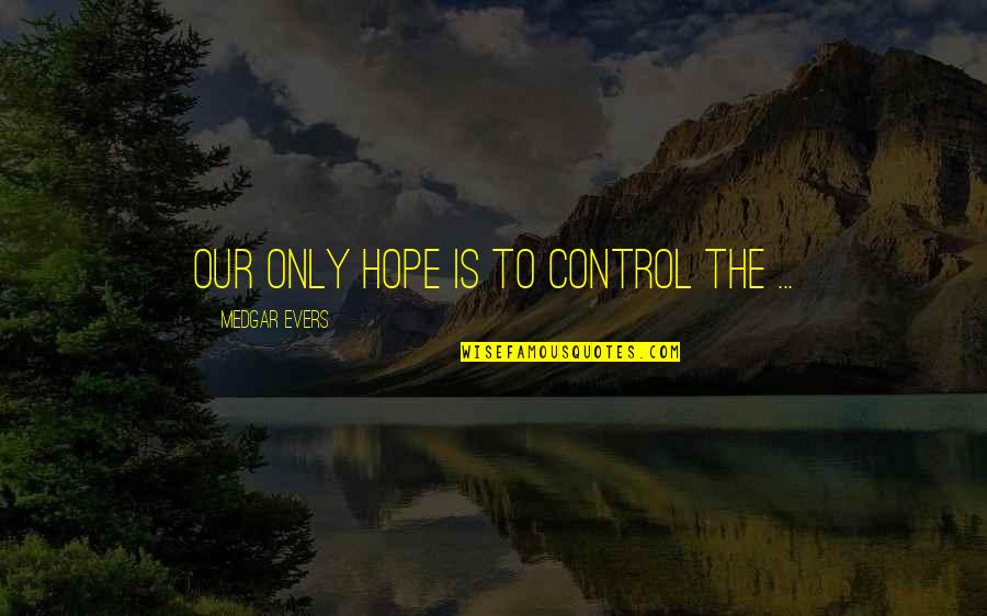 Butchery Courses Quotes By Medgar Evers: Our only hope is to control the ...