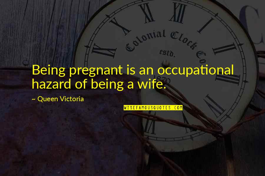 Butchery One Paseo Quotes By Queen Victoria: Being pregnant is an occupational hazard of being Butchery One Paseo Quotes By Queen Victoria: Being pregnant is an occupational hazard of being