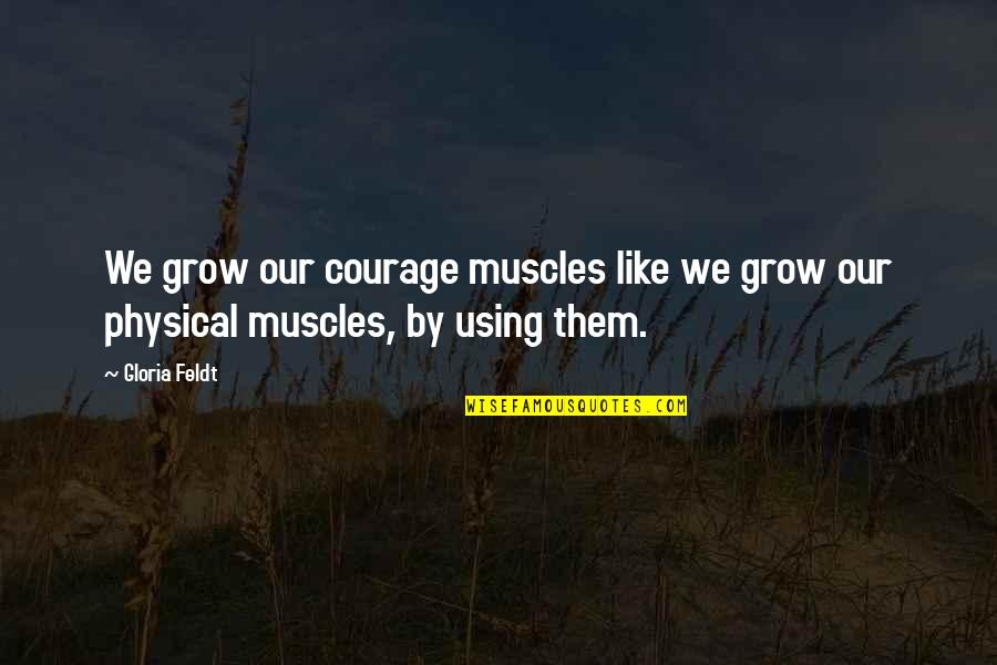 Butches Quotes By Gloria Feldt: We grow our courage muscles like we grow