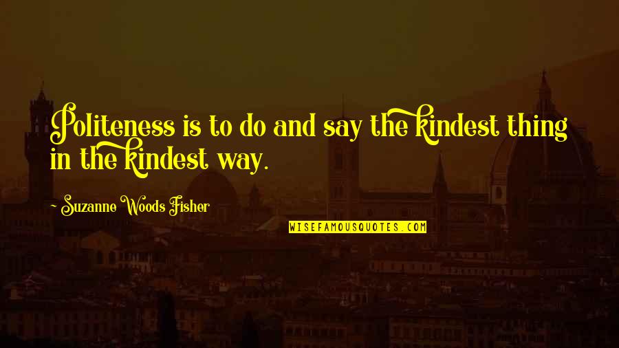Butchsgunstx Quotes By Suzanne Woods Fisher: Politeness is to do and say the kindest