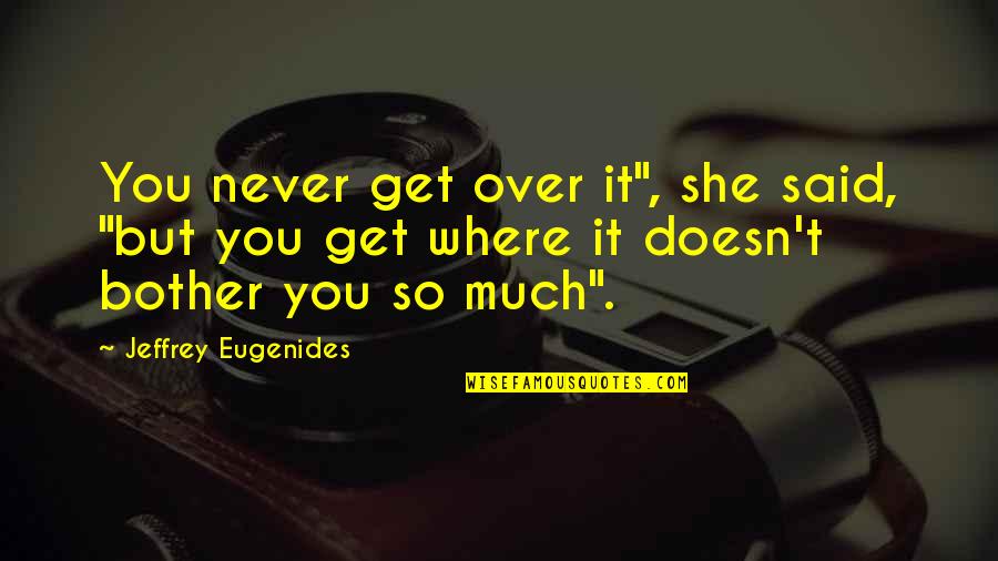 Buteo's Quotes By Jeffrey Eugenides: You never get over it", she said, "but Buteo's Quotes By Jeffrey Eugenides: You never get over it", she said, "but