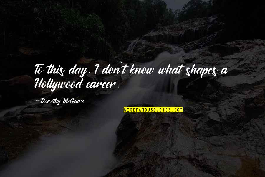 Butet Saumur Quotes By Dorothy McGuire: To this day, I don't know what shapes Butet Saumur Quotes By Dorothy McGuire: To this day, I don't know what shapes