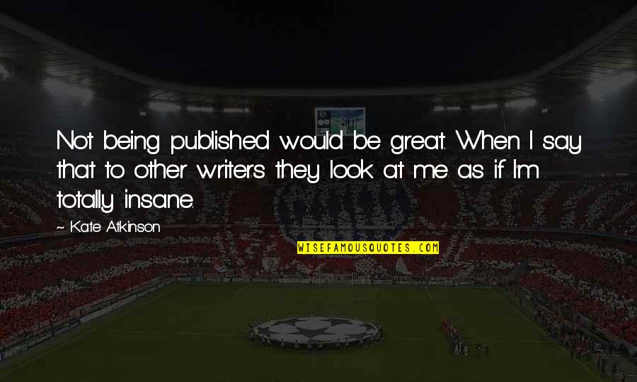 Butet Saumur Quotes By Kate Atkinson: Not being published would be great. When I Butet Saumur Quotes By Kate Atkinson: Not being published would be great. When I