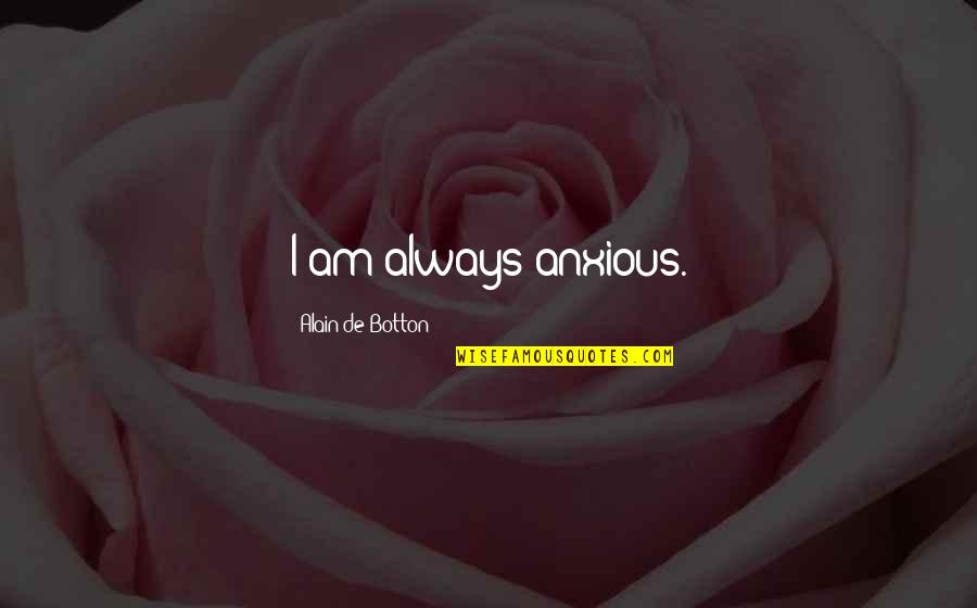 Butete Quotes By Alain De Botton: I am always anxious. Butete Quotes By Alain De Botton: I am always anxious.