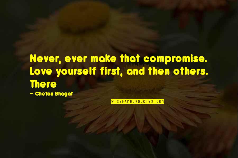 Butete Song Quotes By Chetan Bhagat: Never, ever make that compromise. Love yourself first,