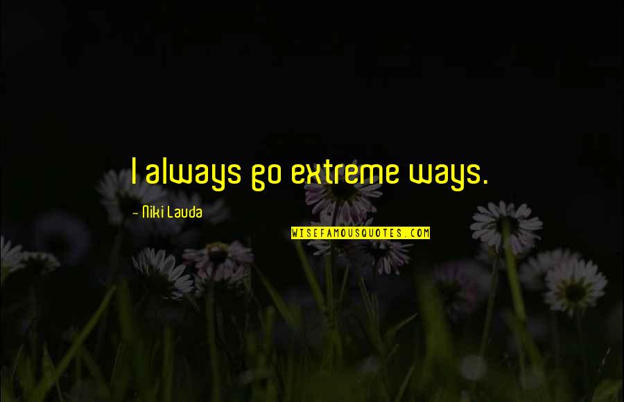 Butgod Quotes By Niki Lauda: I always go extreme ways. Butgod Quotes By Niki Lauda: I always go extreme ways.