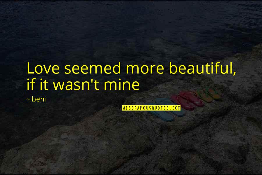 Butkara Quotes By Beni: Love seemed more beautiful, if it wasn't mine