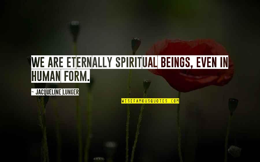 Butkus Quotes By Jacqueline Lunger: We are eternally Spiritual Beings, even in human Butkus Quotes By Jacqueline Lunger: We are eternally Spiritual Beings, even in human