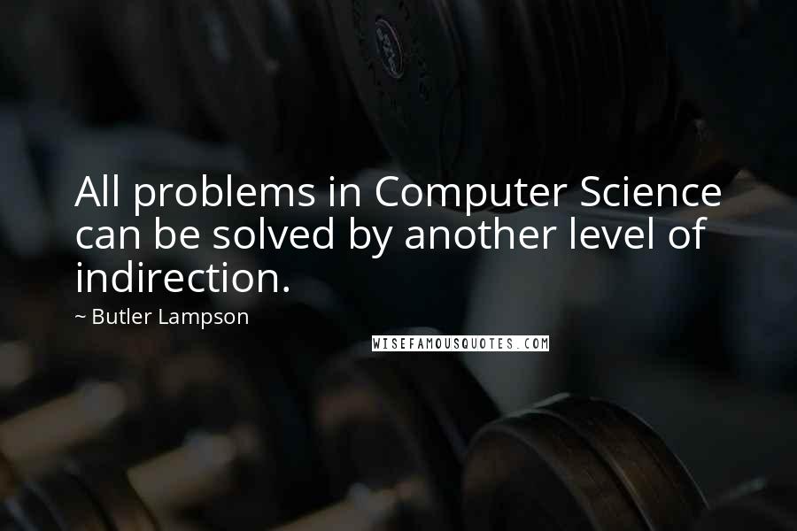 Butler Lampson quotes: All problems in Computer Science can be solved by another level of indirection.