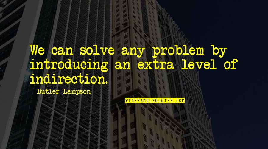 Butler W. Lampson Quotes By Butler Lampson: We can solve any problem by introducing an