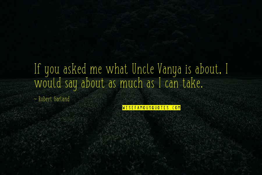 Butlerian Quotes By Robert Garland: If you asked me what Uncle Vanya is
