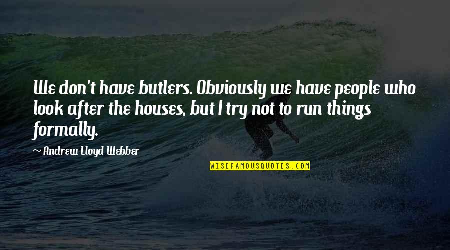 Butlers Quotes By Andrew Lloyd Webber: We don't have butlers. Obviously we have people Butlers Quotes By Andrew Lloyd Webber: We don't have butlers. Obviously we have people