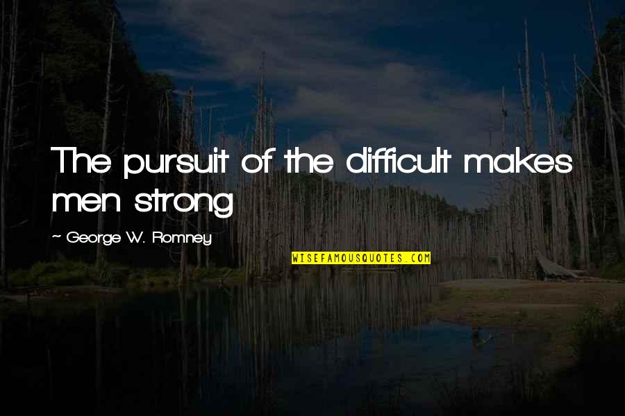 Butlers Quotes By George W. Romney: The pursuit of the difficult makes men strong Butlers Quotes By George W. Romney: The pursuit of the difficult makes men strong