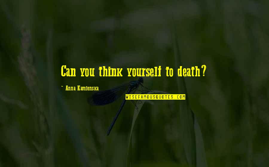 Butlins Minehead Quote Quotes By Anna Kamienska: Can you think yourself to death? Butlins Minehead Quote Quotes By Anna Kamienska: Can you think yourself to death?