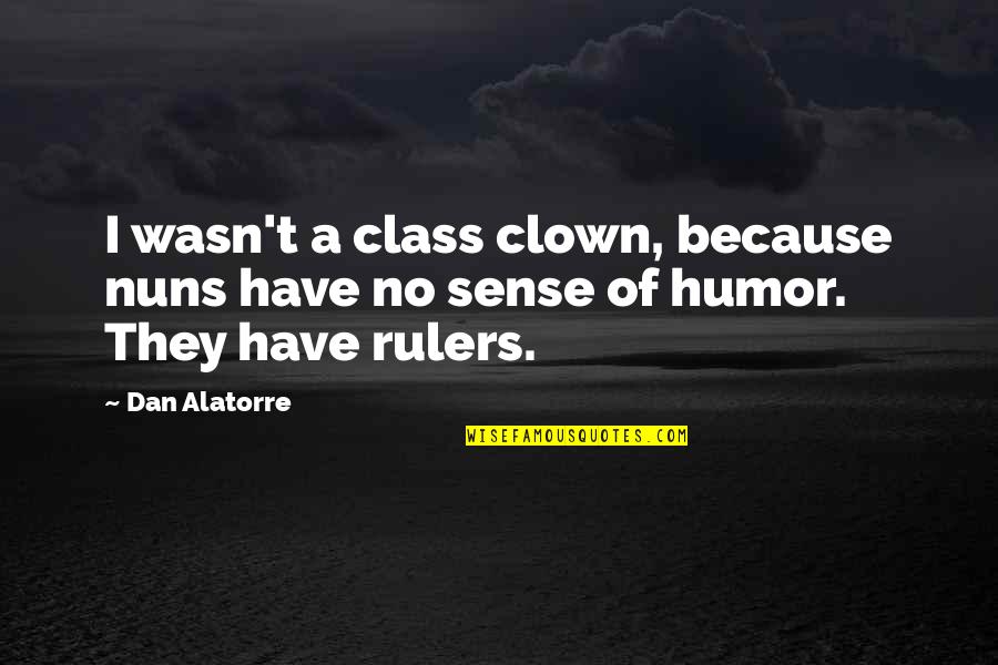 Butlins Minehead Quote Quotes By Dan Alatorre: I wasn't a class clown, because nuns have