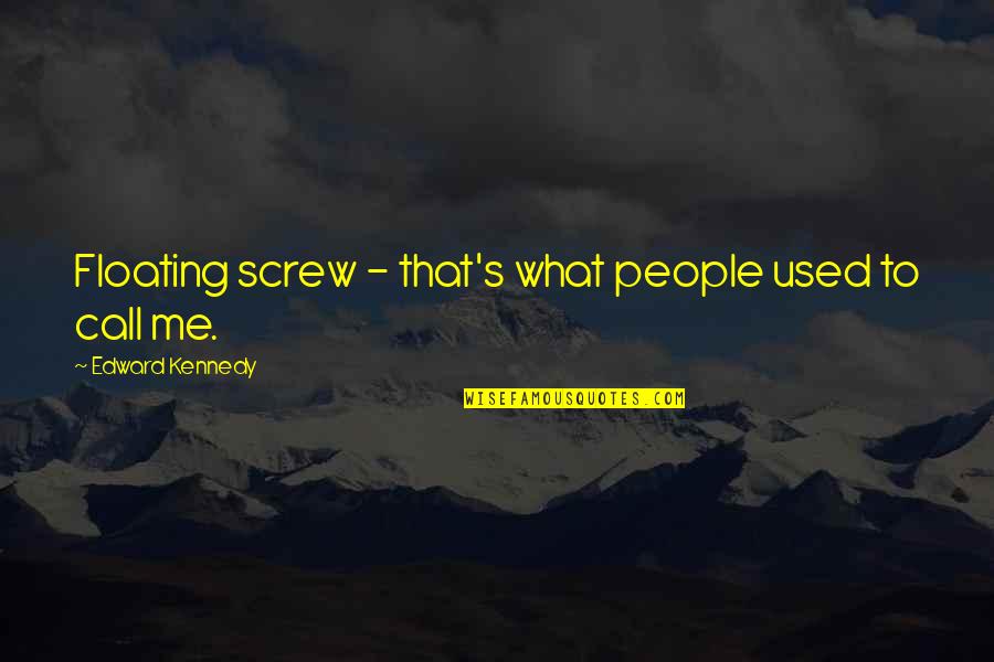 Butnow Quotes By Edward Kennedy: Floating screw - that's what people used to Butnow Quotes By Edward Kennedy: Floating screw - that's what people used to