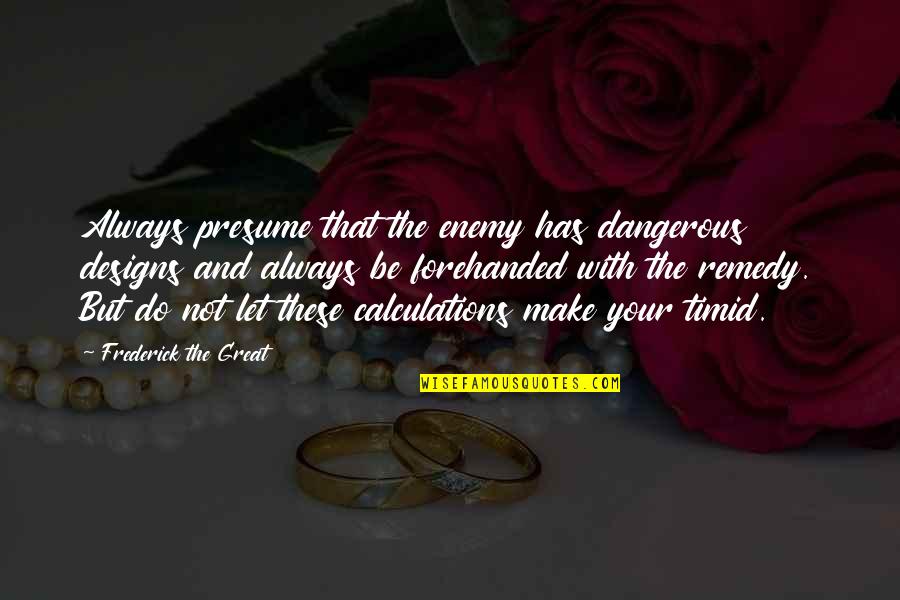 Butnowinfo Quotes By Frederick The Great: Always presume that the enemy has dangerous designs Butnowinfo Quotes By Frederick The Great: Always presume that the enemy has dangerous designs