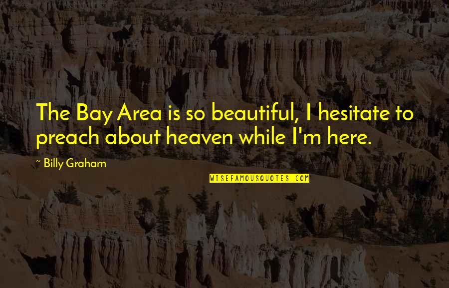 Butoni Quotes By Billy Graham: The Bay Area is so beautiful, I hesitate
