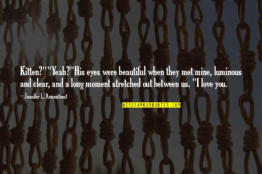 Butoni Quotes By Jennifer L. Armentrout: Kitten?""Yeah?"His eyes were beautiful when they met mine, Butoni Quotes By Jennifer L. Armentrout: Kitten?""Yeah?"His eyes were beautiful when they met mine,