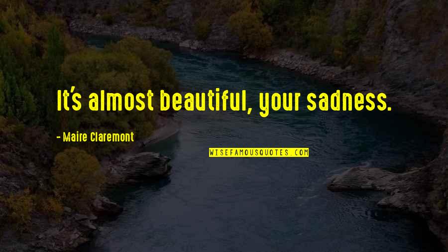 Butora Acro Quotes By Maire Claremont: It's almost beautiful, your sadness. Butora Acro Quotes By Maire Claremont: It's almost beautiful, your sadness.