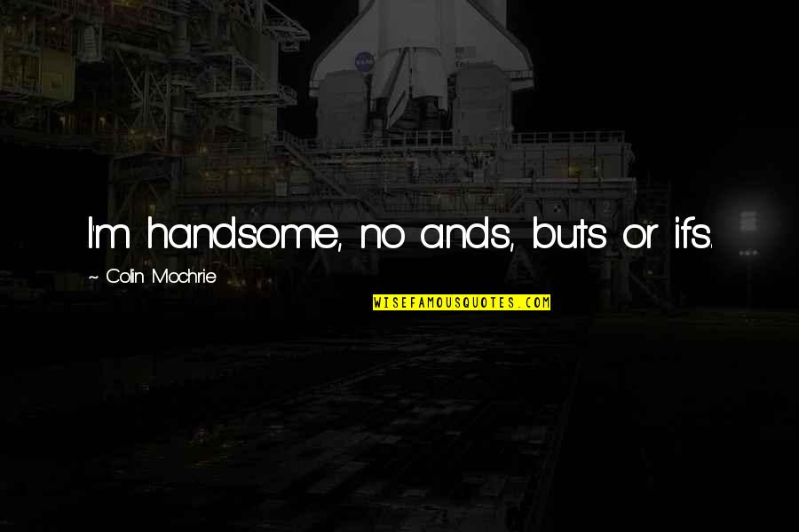 Buts Quotes By Colin Mochrie: I'm handsome, no ands, buts or ifs. Buts Quotes By Colin Mochrie: I'm handsome, no ands, buts or ifs.