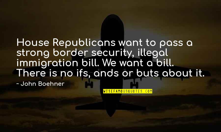 Buts Quotes By John Boehner: House Republicans want to pass a strong border Buts Quotes By John Boehner: House Republicans want to pass a strong border
