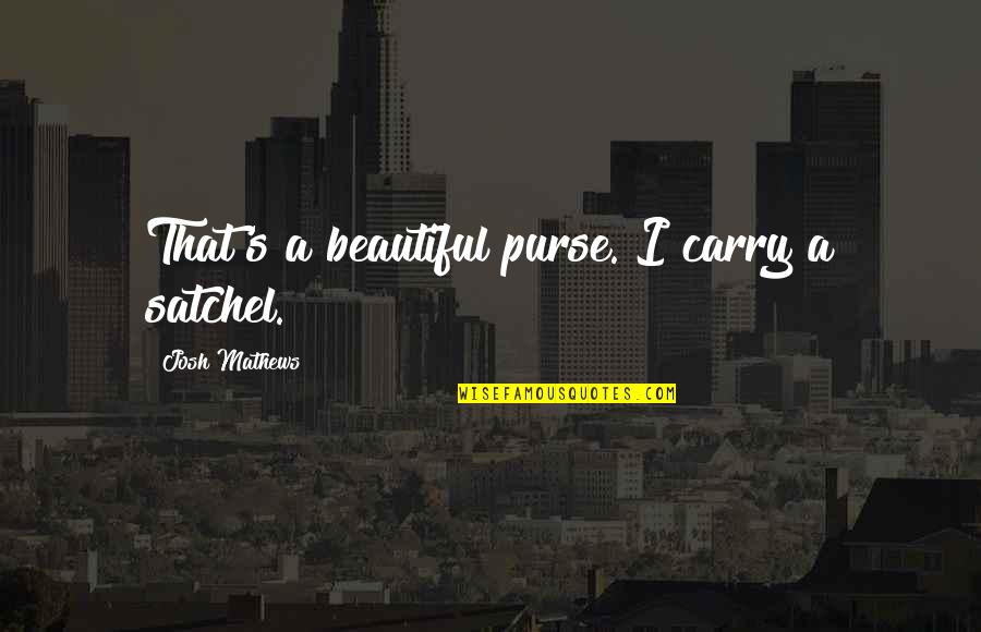 Butscher Construction Quotes By Josh Mathews: That's a beautiful purse. I carry a satchel. Butscher Construction Quotes By Josh Mathews: That's a beautiful purse. I carry a satchel.