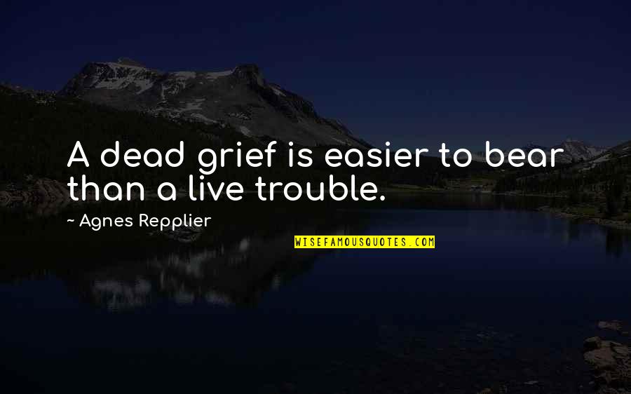 Butstirreth Quotes By Agnes Repplier: A dead grief is easier to bear than