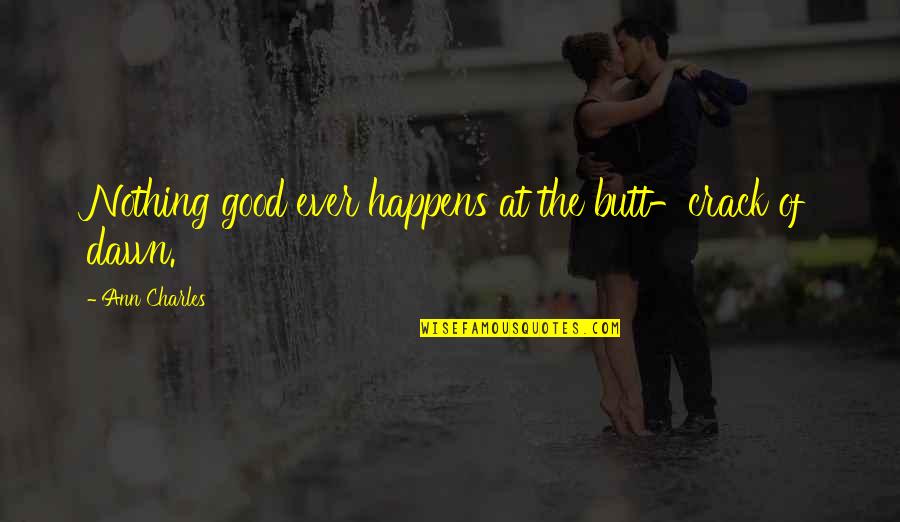 Butt Crack Of Dawn Quotes By Ann Charles: Nothing good ever happens at the butt-crack of Butt Crack Of Dawn Quotes By Ann Charles: Nothing good ever happens at the butt-crack of
