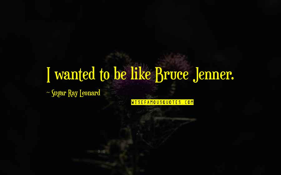 Buttafuoco Children Quotes By Sugar Ray Leonard: I wanted to be like Bruce Jenner. Buttafuoco Children Quotes By Sugar Ray Leonard: I wanted to be like Bruce Jenner.
