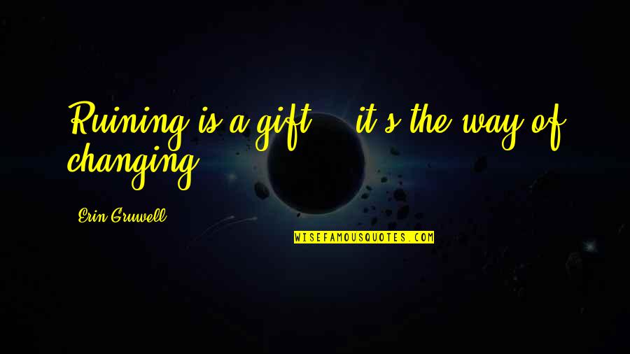 Buttarazzi Construction Quotes By Erin Gruwell: Ruining is a gift .. it's the way Buttarazzi Construction Quotes By Erin Gruwell: Ruining is a gift .. it's the way