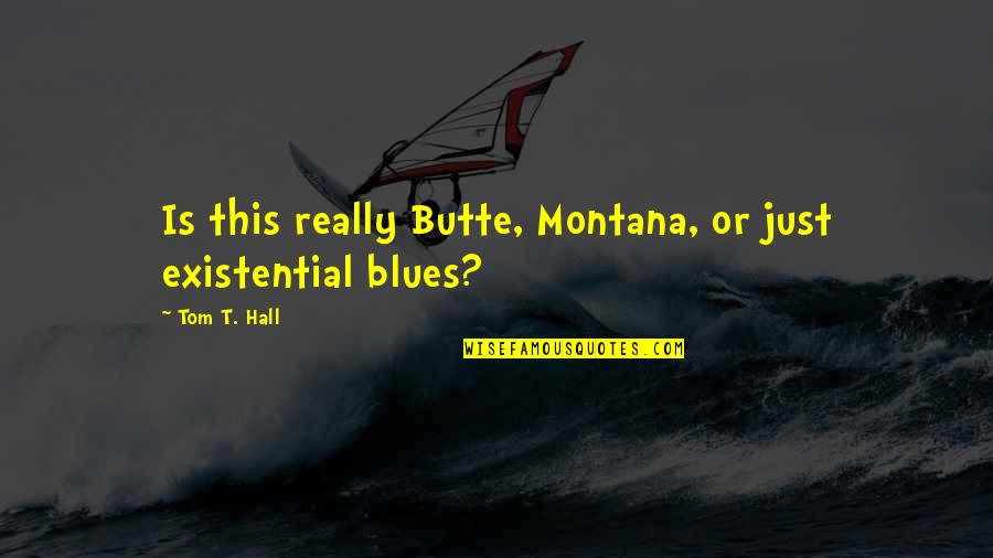 Butte Montana Quotes By Tom T. Hall: Is this really Butte, Montana, or just existential
