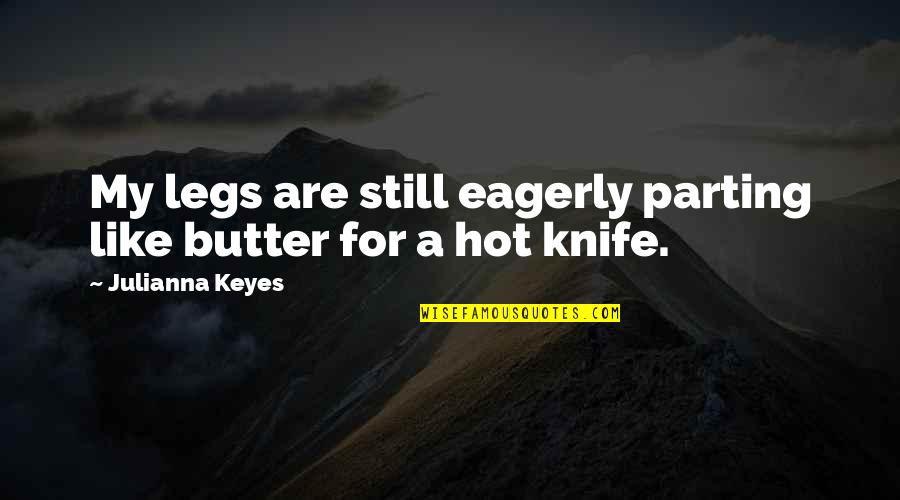 Butter Knife Quotes By Julianna Keyes: My legs are still eagerly parting like butter