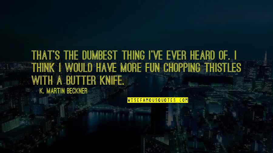Butter Knife Quotes By K. Martin Beckner: That's the dumbest thing I've ever heard of.