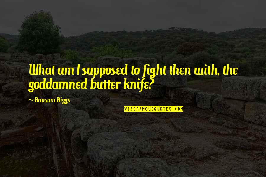 Butter Knife Quotes By Ransom Riggs: What am I supposed to fight then with,