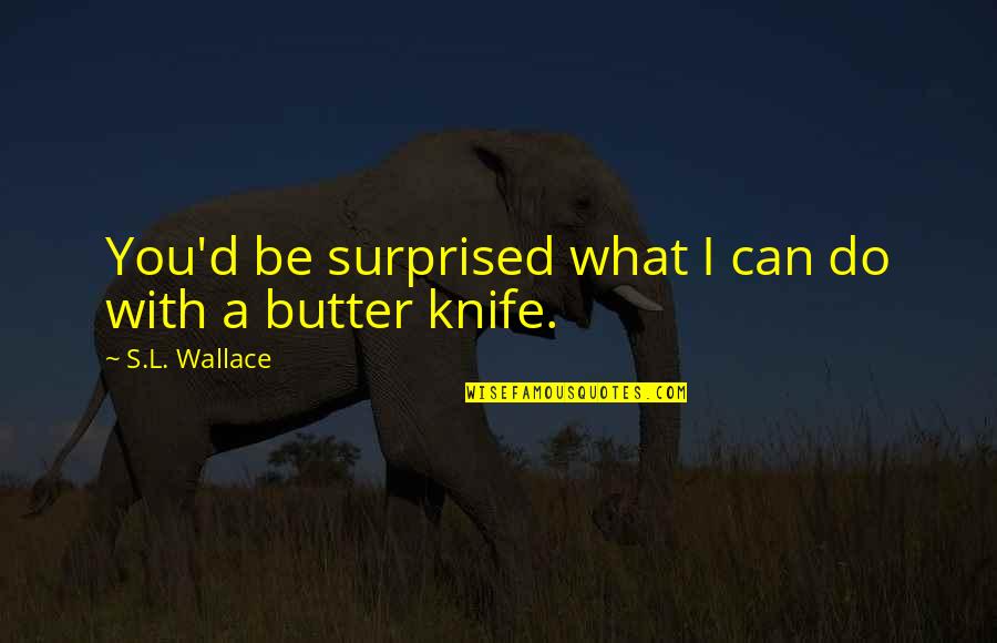 Butter Knife Quotes By S.L. Wallace: You'd be surprised what I can do with