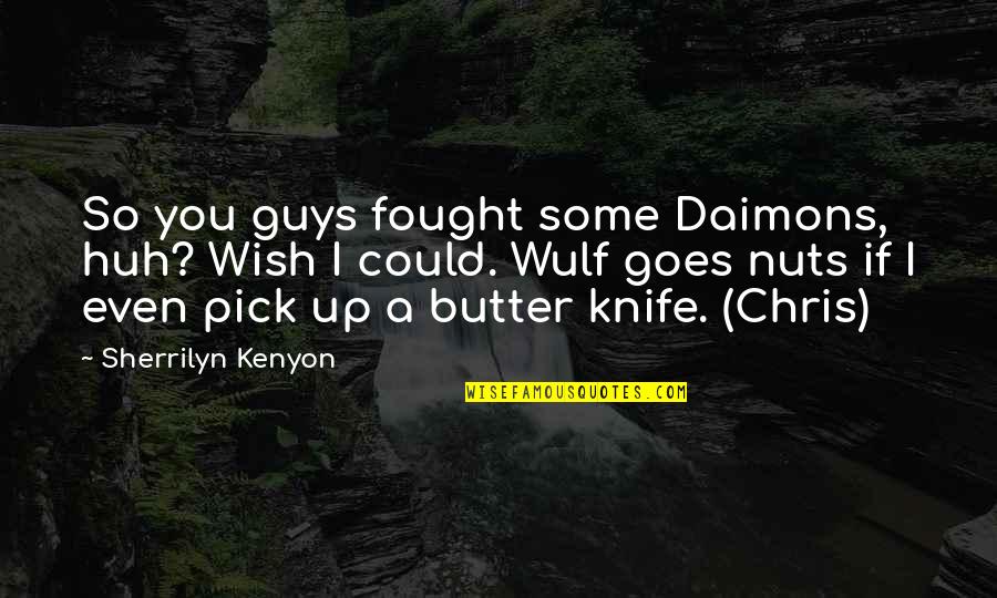Butter Knife Quotes By Sherrilyn Kenyon: So you guys fought some Daimons, huh? Wish