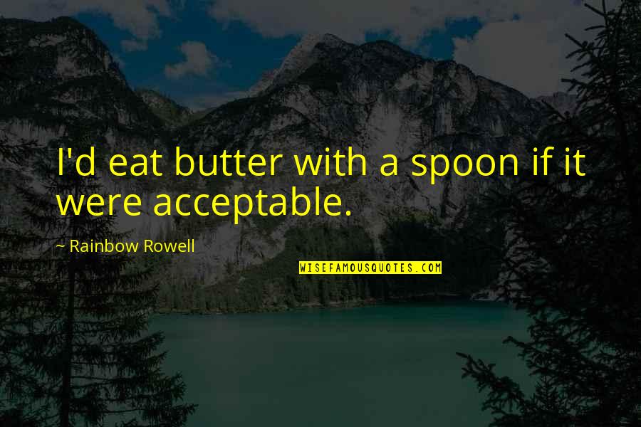 Butter Up Quotes By Rainbow Rowell: I'd eat butter with a spoon if it