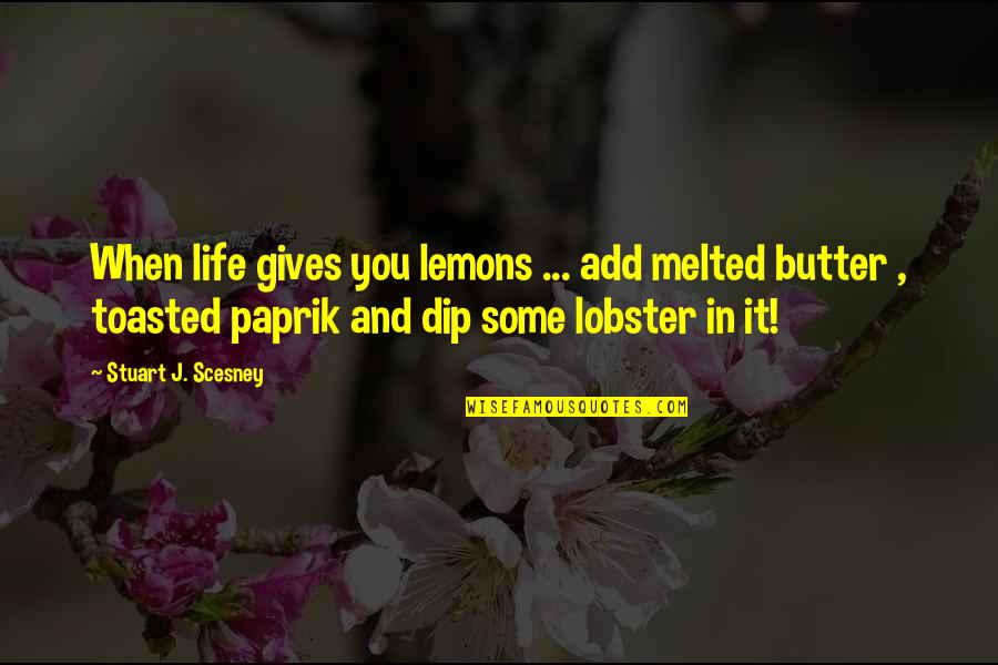 Butter Up Quotes By Stuart J. Scesney: When life gives you lemons ... add melted